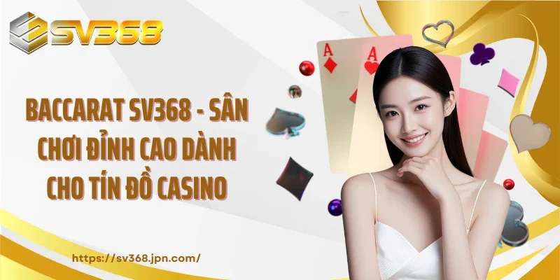 Baccarat SV368 - Sân Chơi Đỉnh Cao Dành Cho Tín Đồ Casino
