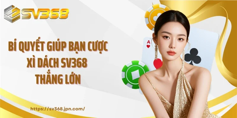 Bí quyết giúp bạn cược xì dách SV368 thắng lớn
