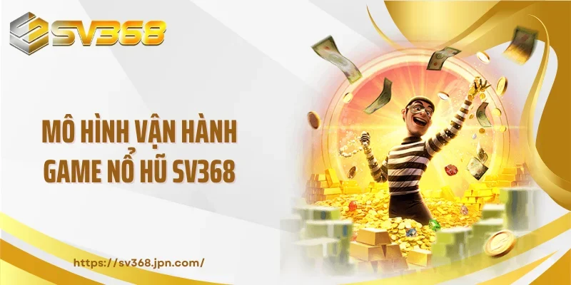 Mô hình vận hành game nổ hũ SV368