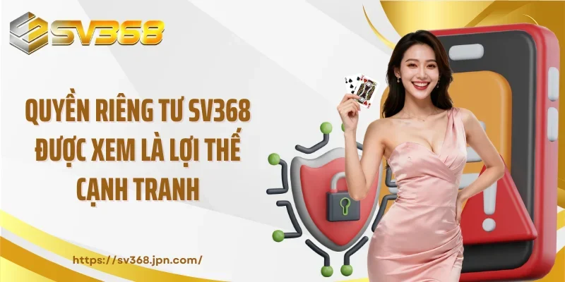 Quyền riêng tư SV368 được xem là lợi thế cạnh tranh