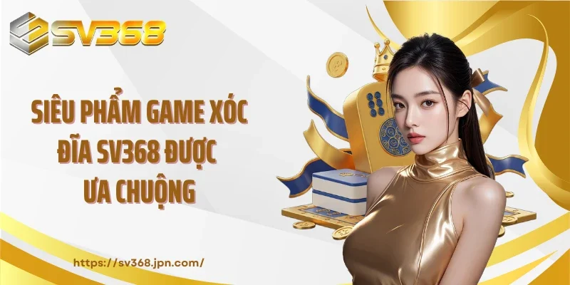 Siêu phẩm game xóc đĩa SV368 được ưa chuộng