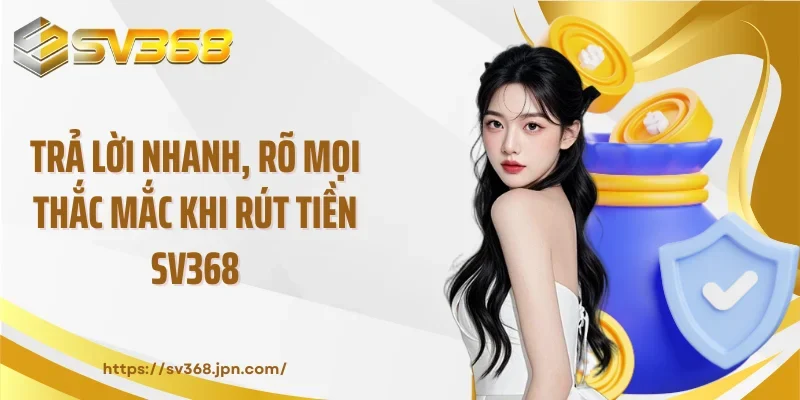 Trả lời nhanh, rõ mọi thắc mắc khi rút tiền SV368